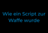 Wie ein Script zur Waffe wurde