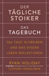 DER TÄGLICHE STOIKER DAS TAGEBUCH, 366 TAGE SCHREIBEN UND DAS EIGENE LEBEN REFLEKTIEREN, Ryan Holiday.