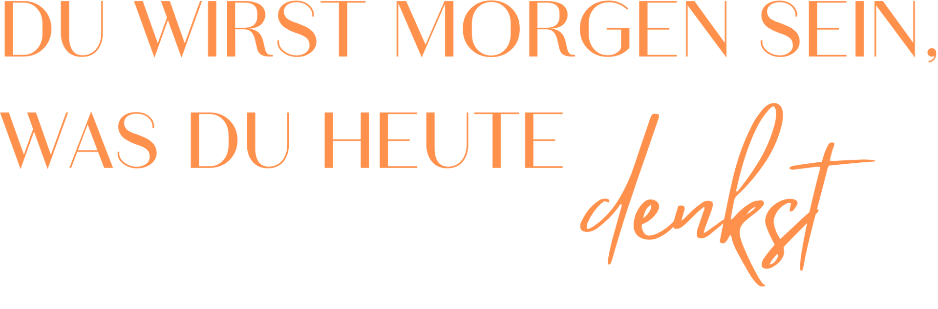 Du wirst morgen sein, was du heute denkst.