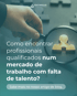 Como encontrar profissionais qualificados num mercado de trabalho com falta de talento?
